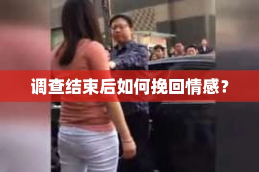 调查结束后如何挽回情感？