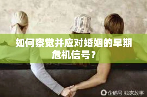 如何察觉并应对婚姻的早期危机信号？