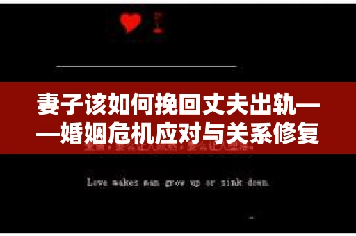 妻子该如何挽回丈夫出轨——婚姻危机应对与关系修复全攻略