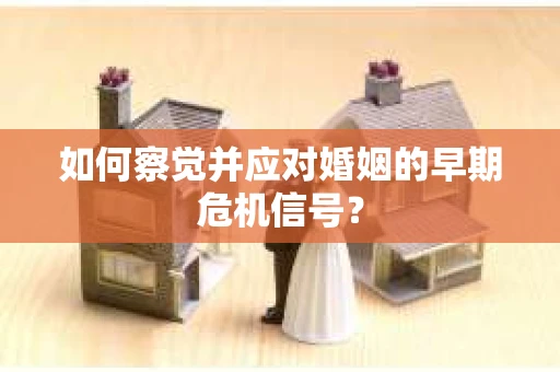 如何察觉并应对婚姻的早期危机信号？