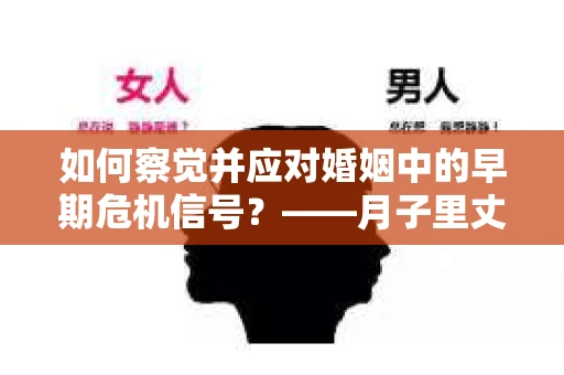 如何察觉并应对婚姻中的早期危机信号？——月子里丈夫出轨后的挽回策略