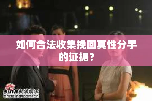如何合法收集挽回真性分手的证据？