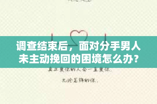 调查结束后，面对分手男人未主动挽回的困境怎么办？