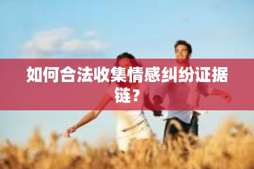 如何合法收集情感纠纷证据链？