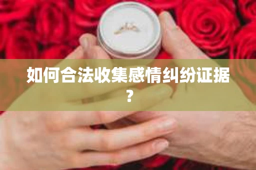 如何合法收集感情纠纷证据？