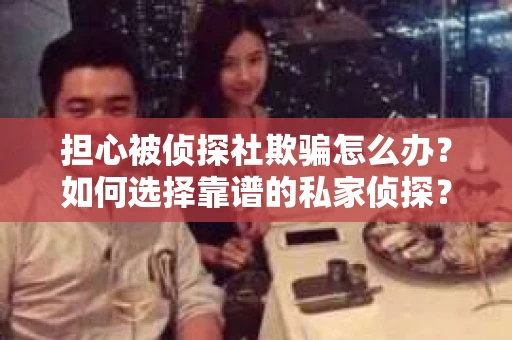 担心被侦探社欺骗怎么办?如何选择靠谱的私家侦探? 担心被侦探社欺骗怎么办?如何选择靠谱的私家侦探?