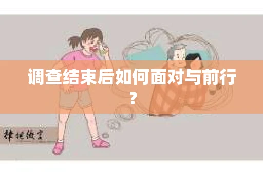 调查结束后如何面对与前行？