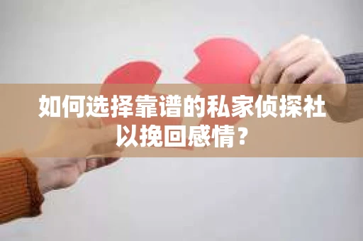 如何选择靠谱的私家侦探社以挽回感情? 如何选择靠谱的私家侦探社以挽回感情?