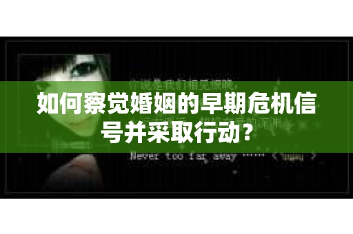 如何察觉婚姻的早期危机信号并采取行动? 如何察觉婚姻的早期危机信号并采取行动?