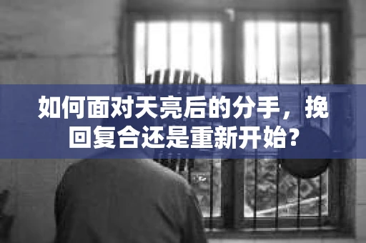 如何面对天亮后的分手，挽回复合还是重新开始？