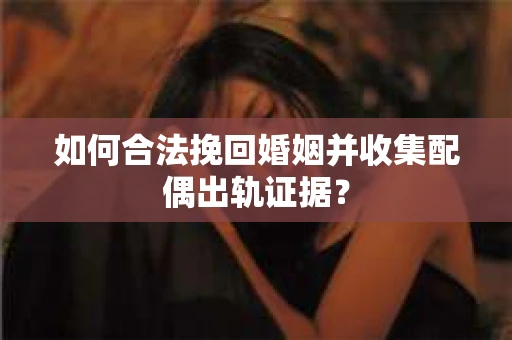 如何合法挽回婚姻并收集配偶出轨证据？