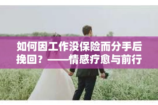 如何因工作没保险而分手后挽回？——情感疗愈与前行计划