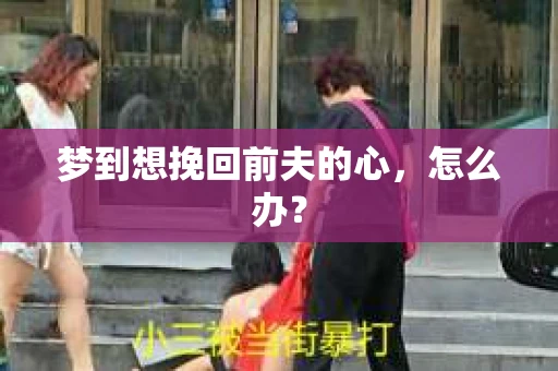 梦到想挽回前夫的心，怎么办？
