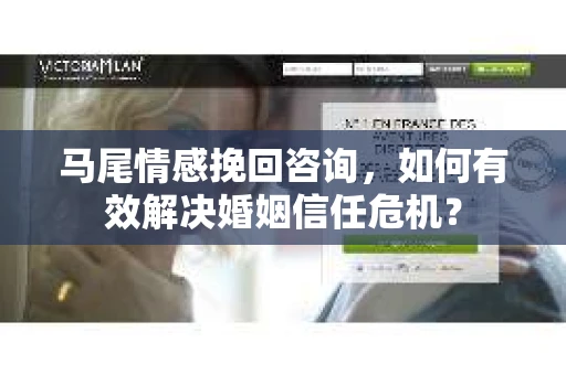 马尾情感挽回咨询，如何有效解决婚姻信任危机？