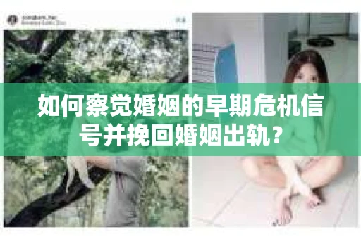 如何察觉婚姻的早期危机信号并挽回婚姻出轨？