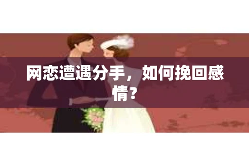 网恋遭遇分手，如何挽回感情？