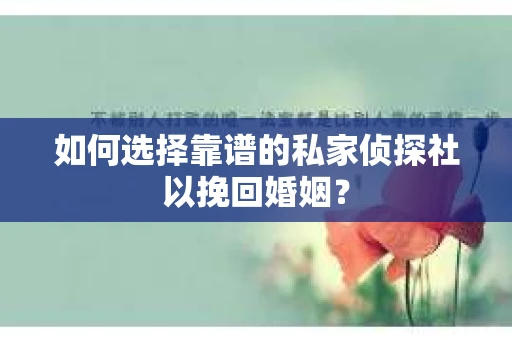 如何选择靠谱的私家侦探社以挽回婚姻？