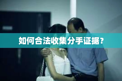 如何合法收集分手证据？