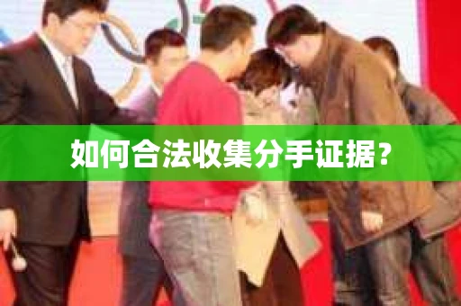 如何合法收集分手证据？