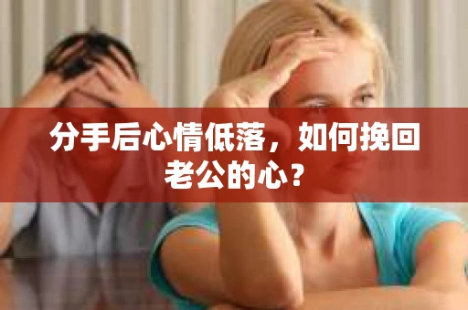 分手后心情低落，如何挽回老公的心？