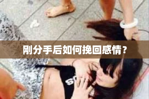 刚分手后如何挽回感情？